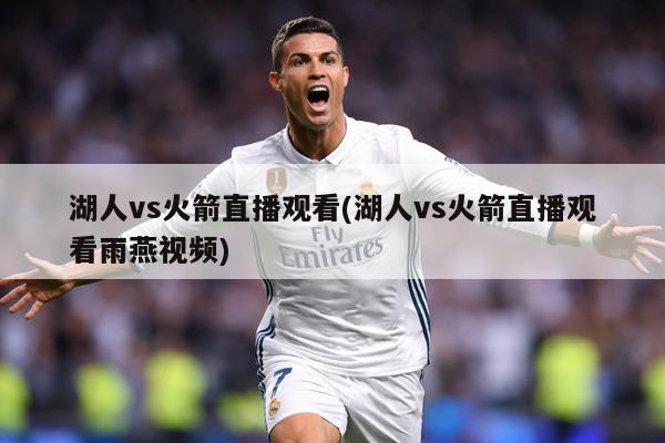 湖人vs火箭直播观看(湖人vs火箭直播观看雨燕视频)